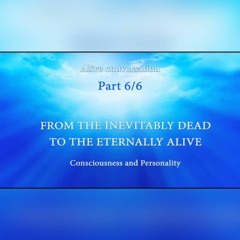 CONSCIOUSNESS AND PERSONALITY  Part 6/6  From The Inevitably Dead To The Eternally Alive
