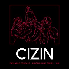 ENSEMBLE PODCAST - UNDERGROUND SERIES 031: CIZIN