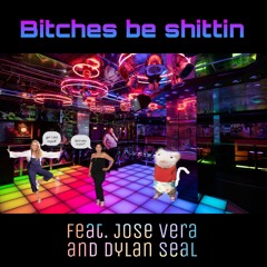 Bitches be Shittin feat. Jose Vera and Dylan Seal