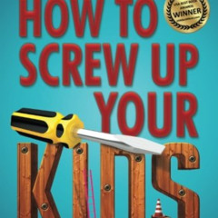 free KINDLE 🗃️ How to Screw Up Your Kids by  Pamela Fagan Hutchins [PDF EBOOK EPUB K
