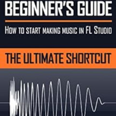 Access EBOOK 🎯 FL STUDIO BEGINNER'S GUIDE: How to Start Making Music in FL Studio -