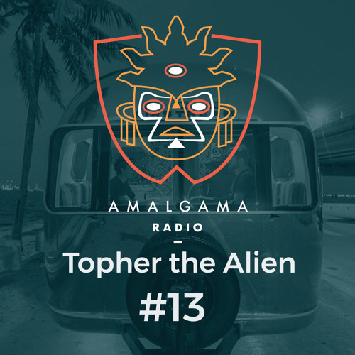 Amalgama Radio #13 w/ Topher the Alien