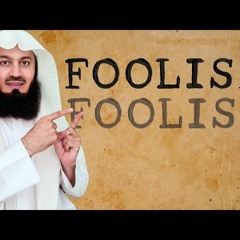 Don't be foolish!!! - Mufti Menk