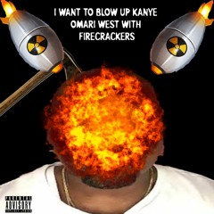 I Want To Blow Up Kanye Omari West With Firecrackers