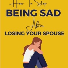 Epub✔ How To Stop Being Sad After Losing Your Spouse: Grief No More: Steps To