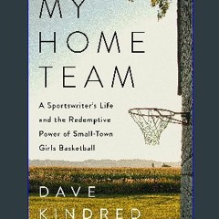 #^R.E.A.D 💖 My Home Team: A Sportswriter's Life and the Redemptive Power of Small-Town Girls Baske