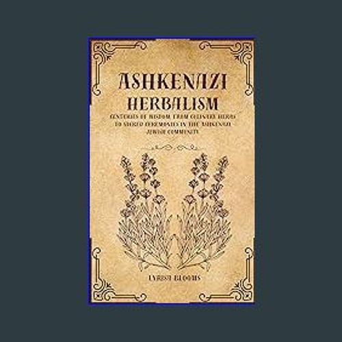 [Ebook] 🌟 ASHKENAZI HERBALISM: Centuries of Wisdom, From Culinary Herbs to Sacred Ceremonies in th
