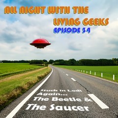 All Night with the Living Geeks Episode 34: Stuck in Lodi Again AND The Beetle & The Saucer