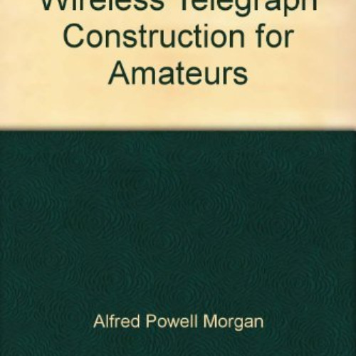 Read EPUB 📍 Wireless Telegraph Construction for Amateurs by  Alfred Powell Morgan [K