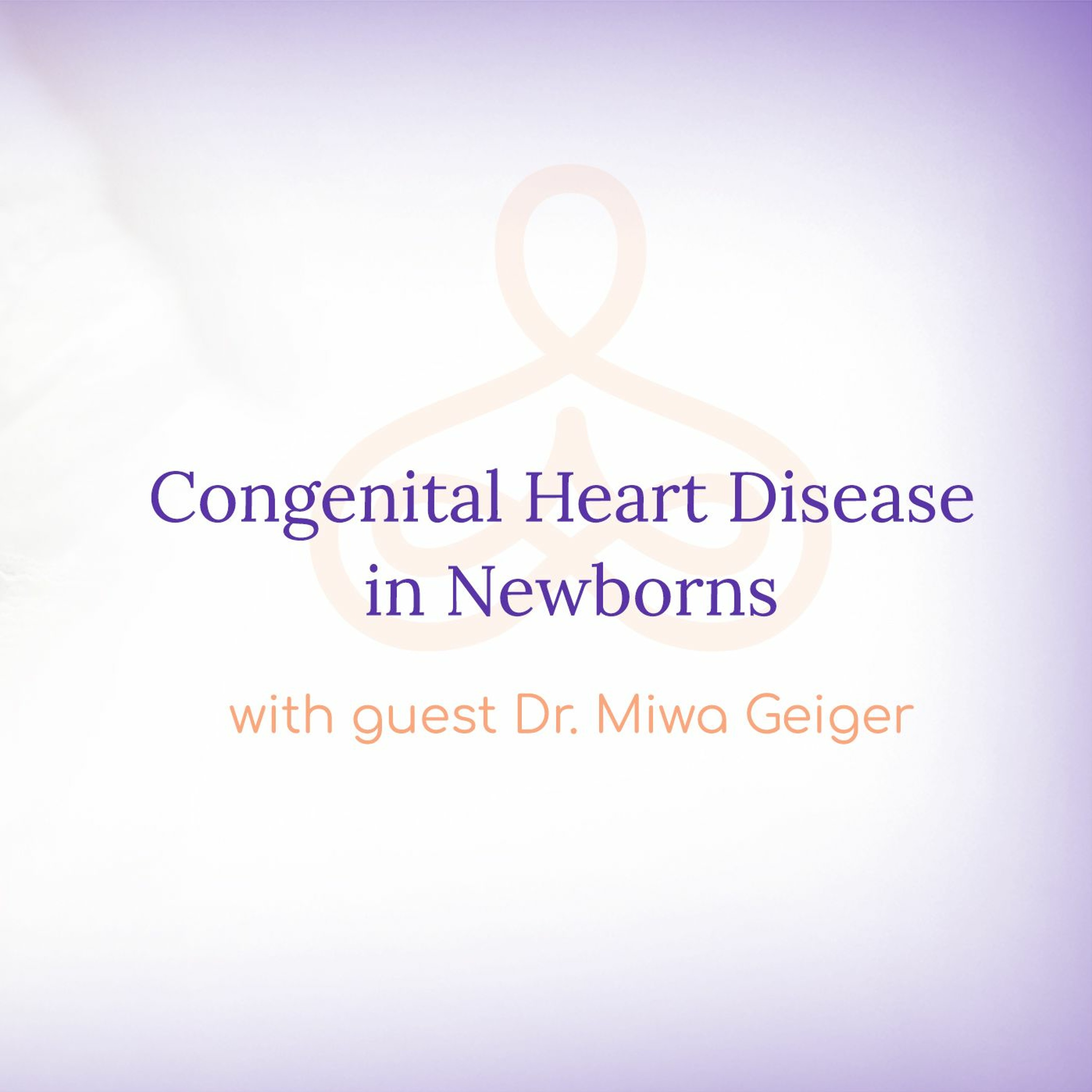 "Congenital Heart Disease in Newborns" - with Dr. Miwa Geiger