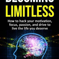 VIEW KINDLE PDF EBOOK EPUB Becoming Limitless: How to hack your motivation, focus, passion, and driv