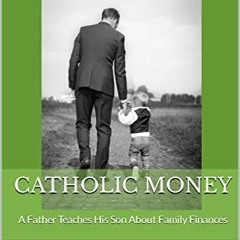 READ [EBOOK EPUB KINDLE PDF] Catholic Money: A Father Teaches His Son About Family Fi