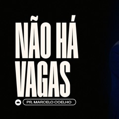 Não Há Vagas | Pr. Marcelo Coelho