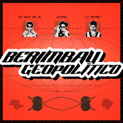 BERIMBAU GEOPOLÍTICO (DJ KOJI DA VL X DJ MAT MET X LEVYNN)