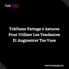 TokFame Partage 5 Astuces Pour Utiliser Les Tendances Et Augmenter Tes Vues