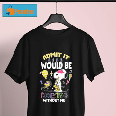 Snoopy And Woodstock Admit It Life Would Be Boring Without Me Shirt