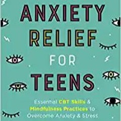 READ⚡️PDF❤️eBook Anxiety Relief for Teens: Essential CBT Skills and Mindfulness Practices to Overcom