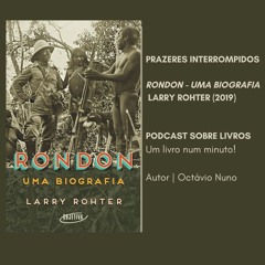 Prazeres Interrompidos #261: Larry Rohter - Rondon: Uma Biografia (2019)