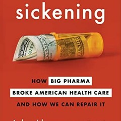 VIEW EPUB 💞 Sickening: How Big Pharma Broke American Health Care and How We Can Repa