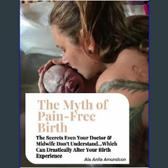 Read PDF 📖 The Myth of Pain-Free Birth: The Secrets Even Your Doctor & Midwife Don’t Understand…Wh