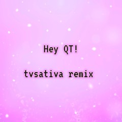 Hey QT - tvsativa remix