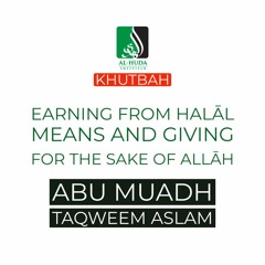 Khutbah - Earning from Halal Means and Spending for the Sake of Allah - Abu Muadh Taqweem Aslam