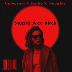 Stupid Axx Bitch - Uglygram x Scube x Naughty