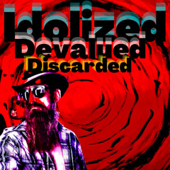 Idolized, Devauled, Discarded