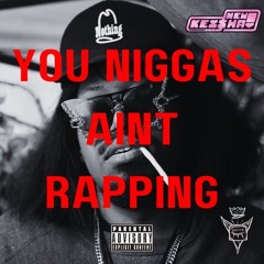 YOU NIGGAS AINT RAPPING