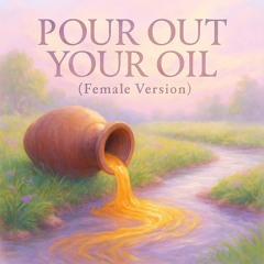 Pour Out Your Oil (Female Version)