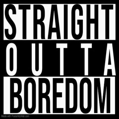 Straight Outta Boredom