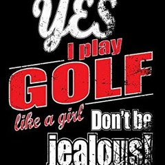 [Access] [EBOOK EPUB KINDLE PDF] Yes I Play Golf Like A Girl. Don't Be Jealous: Funny