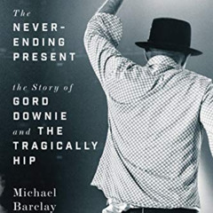 [Read] EPUB 📂 The Never-Ending Present: The Story of Gord Downie and the Tragically