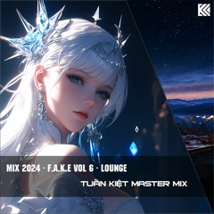 MIX 2024 - F.A.K.E VOL.6 - LOUNGE - TUẤN KIỆT MASTER MIX | HOUSE 2024