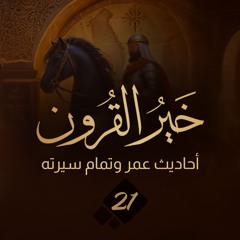 خير القرون 21 | أحاديث عمر وتمام سيرته | أحمد السيد