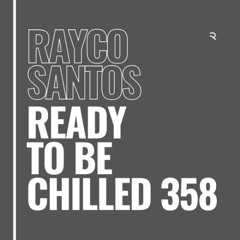 READY To Be CHILLED Podcast 358 mixed by Rayco Santos