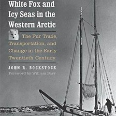 [ACCESS] PDF EBOOK EPUB KINDLE White Fox and Icy Seas in the Western Arctic: The Fur Trade, Transpor