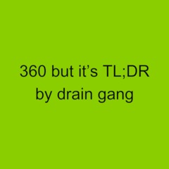 360 and it's the same but it's TL;DR by drain gang so it's not
