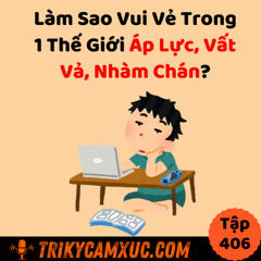 Tập 406: Làm Sao Vui Vẻ Trong 1 Thế Giới Áp Lực, Vất Vả, Nhàm Chán?