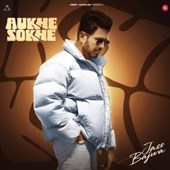Aukhe Sokhe Jass Bajwa