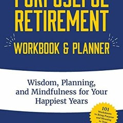 Read EPUB KINDLE PDF EBOOK Purposeful Retirement Workbook & Planner: Wisdom, Planning and Mindfulnes