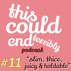 Episode 11 - Slim, Thicc, Juicy & Holdable