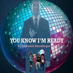 You Know I'm Ready - Dj Vanbasten Discotheque Mix