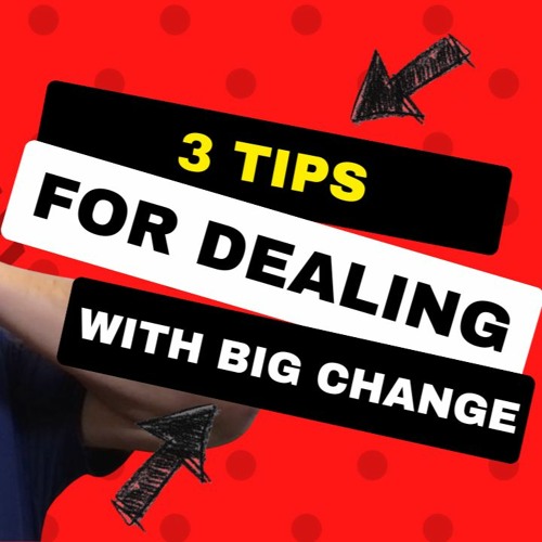 3 Tips For Dealing with BIG Change