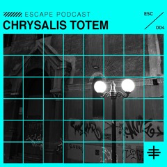 ESCAPE PODCAST 004: CHRYSALIS TOTEM