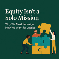 Equity Isn’t a Solo Mission: Why We Must Redesign How We Work for Justice