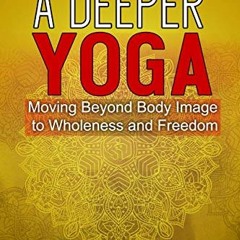 [VIEW] [KINDLE PDF EBOOK EPUB] A Deeper Yoga: Moving Beyond Body Image to Wholeness &