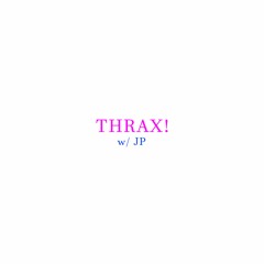 THRAX! (w/ JP)
