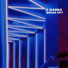 U WANNA BREAK UP?