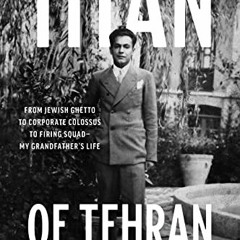 [GET] EPUB KINDLE PDF EBOOK Titan of Tehran: From Jewish Ghetto to Corporate Colossus